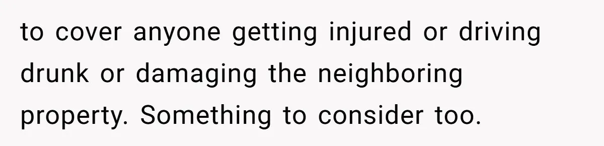 Uncle Refuses To Vacate Family Castle And Master Bedroom For Niece's Dream Destination Wedding to cover anyone getting injured or driving drunk or damaging the neighboring property. Something to consider too.