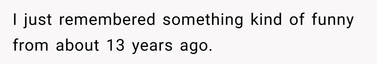 Sister Sends 1,000 Unremovable Stickers As A ‘Christmas Gift’ To Brother-In-Law, He’ll Never Forget It I just remembered something kind of funny from about 13 years ago.
