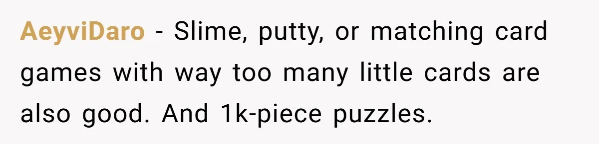 Sister Sends 1,000 Unremovable Stickers As A ‘Christmas Gift’ To Brother-In-Law, He’ll Never Forget It AeyviDaro − Slime, putty, or matching card games with way too many little cards are also good. And 1k-piece puzzles.