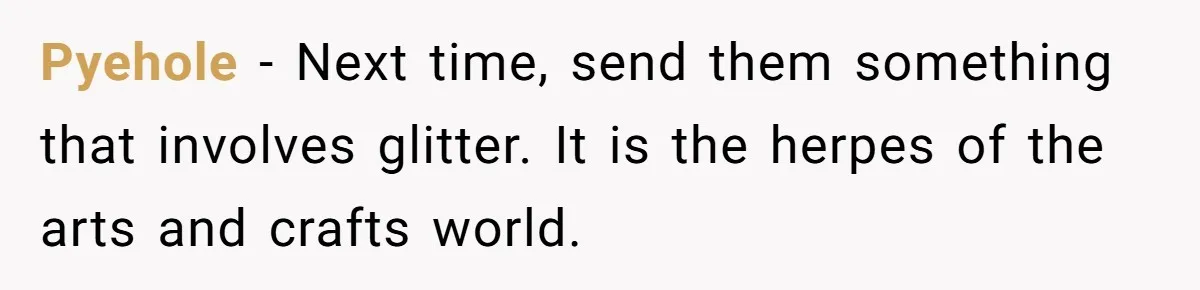 Sister Sends 1,000 Unremovable Stickers As A ‘Christmas Gift’ To Brother-In-Law, He’ll Never Forget It Pyehole − Next time, send them something that involves glitter. It is the herpes of the arts and crafts world.