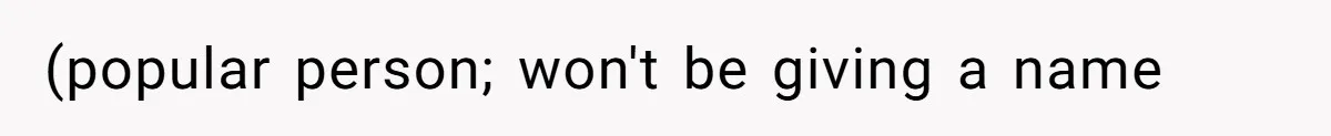 (popular person; won't be giving a name