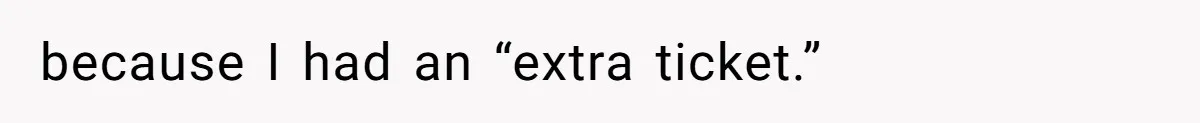 because I had an “extra ticket.”
