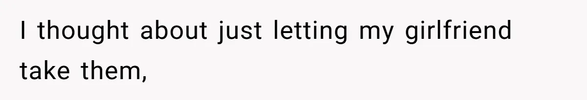 I thought about just letting my girlfriend take them,