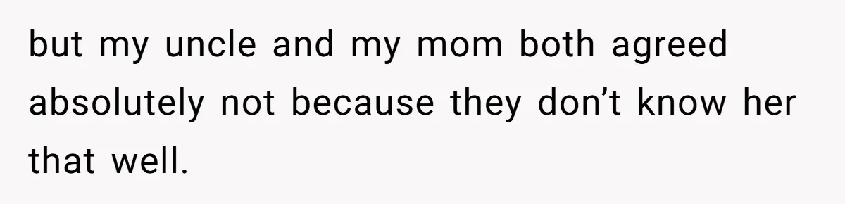 but my uncle and my mom both agreed absolutely not because they don’t know her that well.