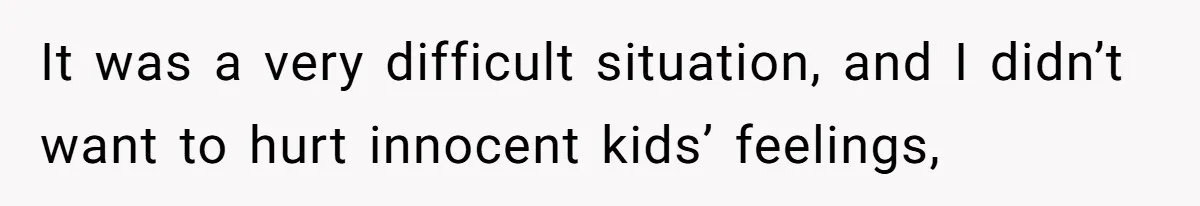 It was a very difficult situation, and I didn’t want to hurt innocent kids’ feelings,