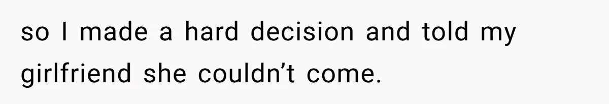 so I made a hard decision and told my girlfriend she couldn’t come.