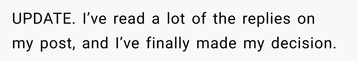 UPDATE. I’ve read a lot of the replies on my post, and I’ve finally made my decision.