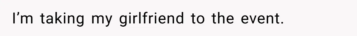 I’m taking my girlfriend to the event.