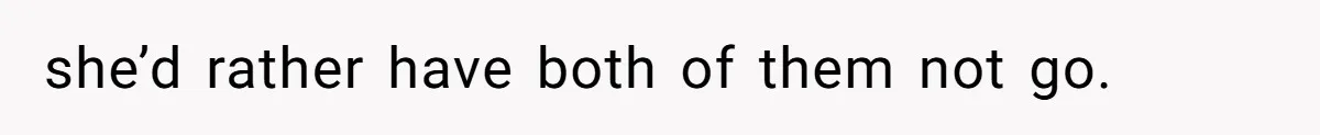 she’d rather have both of them not go.
