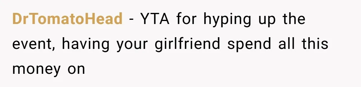 DrTomatoHead − YTA for hyping up the event, having your girlfriend spend all this money on