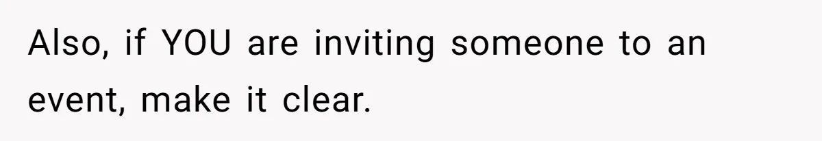 Also, if YOU are inviting someone to an event, make it clear.