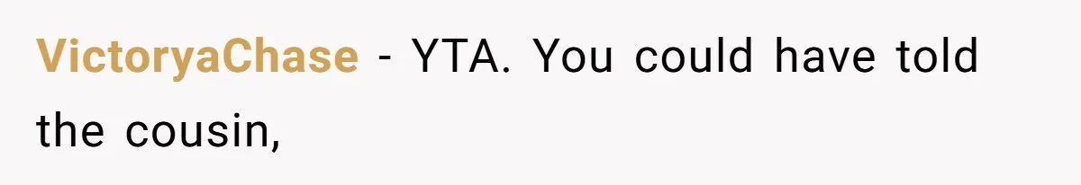 VictoryaChase − YTA. You could have told the cousin,