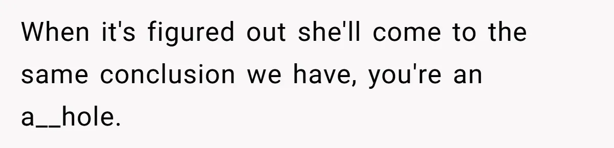 When it's figured out she'll come to the same conclusion we have, you're an a__hole.