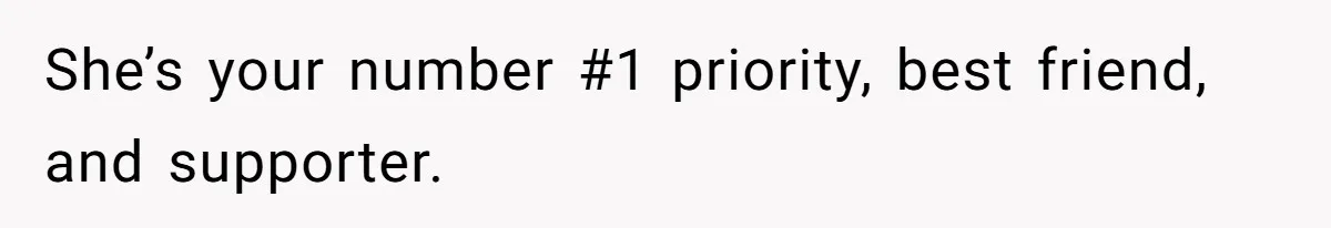 She’s your number #1 priority, best friend, and supporter.