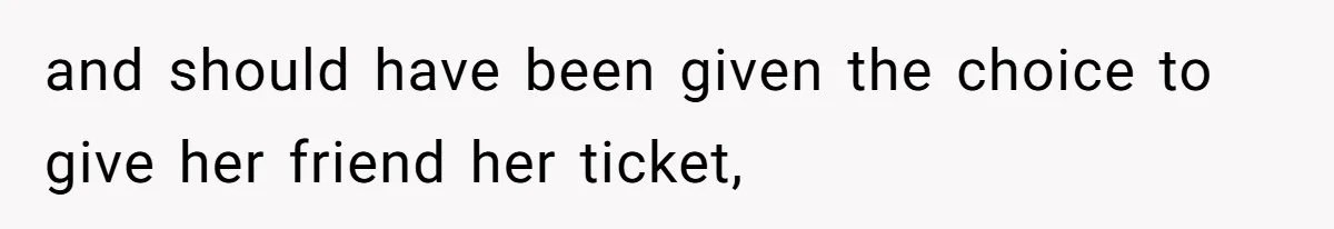 and should have been given the choice to give her friend her ticket,