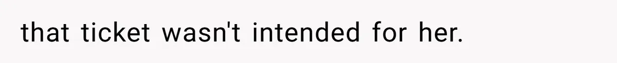 that ticket wasn't intended for her.