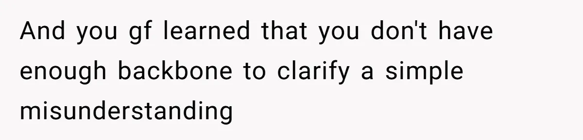 And you gf learned that you don't have enough backbone to clarify a simple misunderstanding