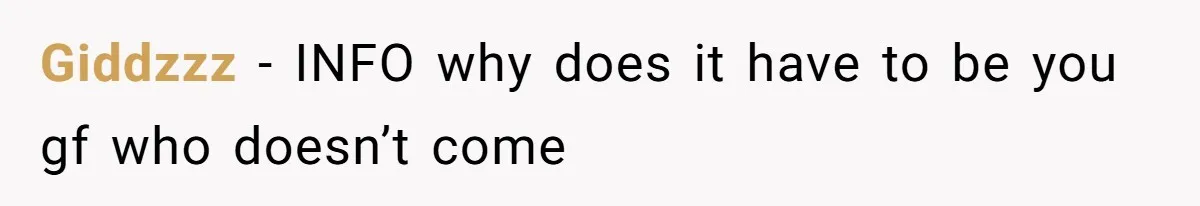 Giddzzz − INFO why does it have to be you gf who doesn’t come