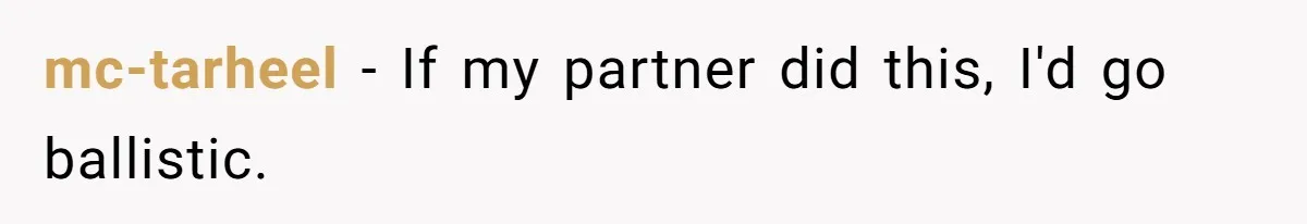 mc-tarheel − If my partner did this, I'd go ballistic. ​
