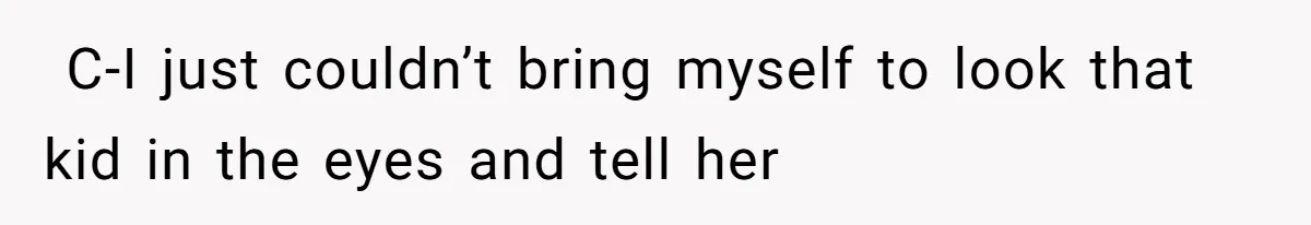 ​ C-I just couldn’t bring myself to look that kid in the eyes and tell her