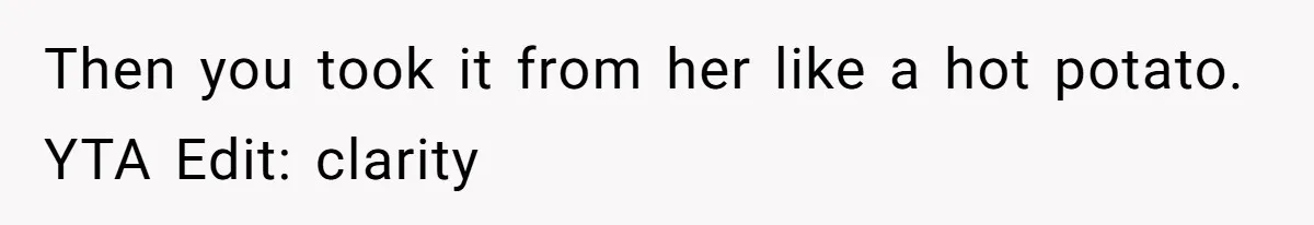 Then you took it from her like a hot potato. YTA Edit: clarity