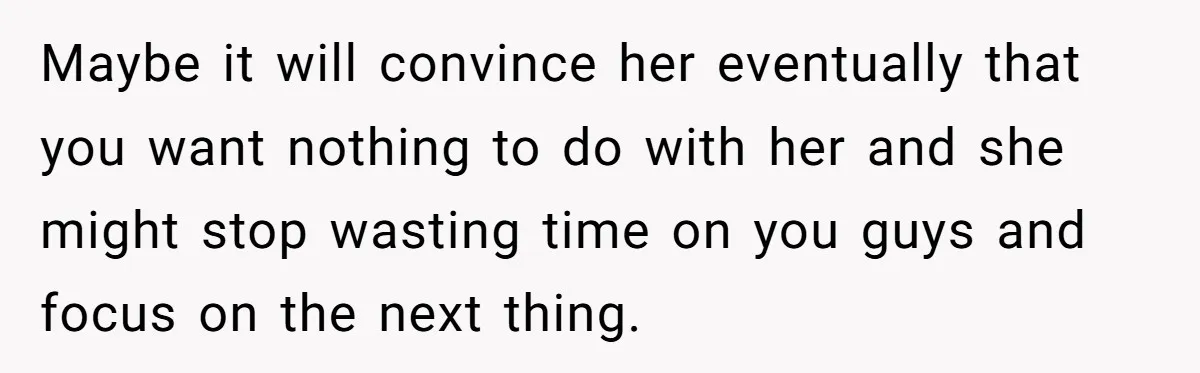 "Stay Away From My Fence!": Neighbor Dispute Escalates Over a Leaf Blower Maybe it will convince her eventually that you want nothing to do with her and she might stop wasting time on you guys and focus on the next thing.