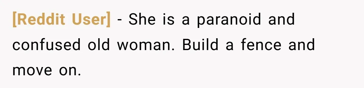 [Reddit User] − She is a paranoid and confused old woman. Build a fence and move on.