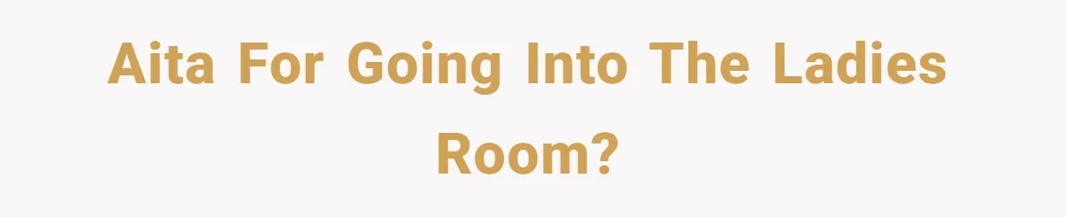 AITA for going into the ladies room?