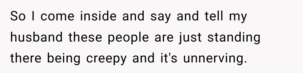 "Stay Away From My Fence!": Neighbor Dispute Escalates Over a Leaf Blower So I come inside and say and tell my husband these people are just standing there being creepy and it's unnerving.