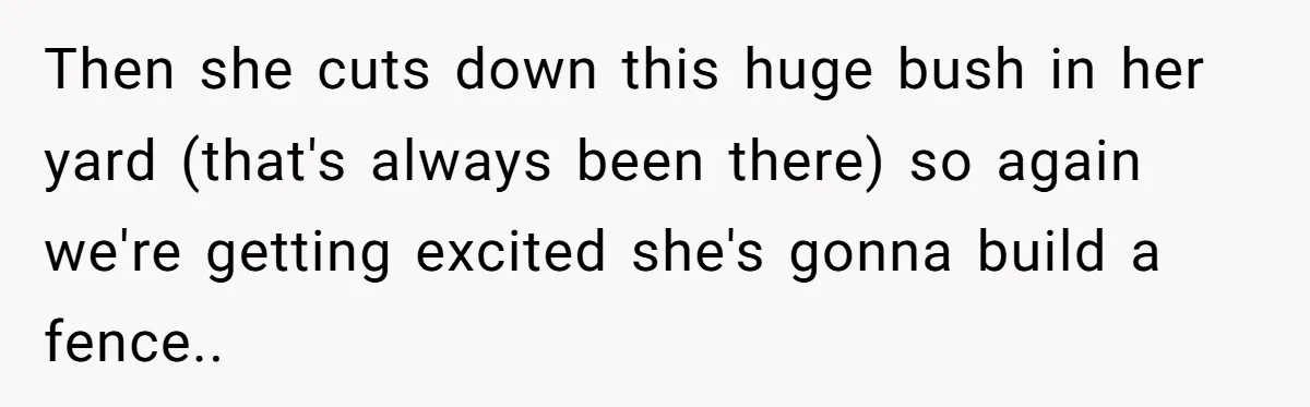 "Stay Away From My Fence!": Neighbor Dispute Escalates Over a Leaf Blower Then she cuts down this huge bush in her yard (that's always been there) so again we're getting excited she's gonna build a fence..