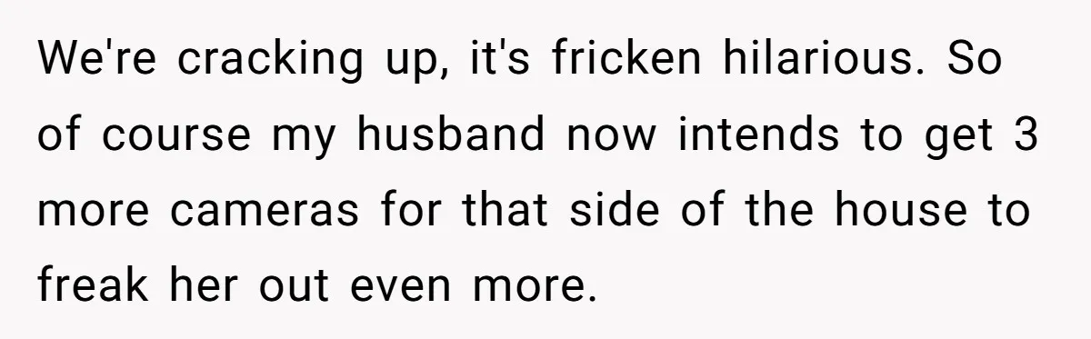 "Stay Away From My Fence!": Neighbor Dispute Escalates Over a Leaf Blower We're cracking up, it's fricken hilarious. So of course my husband now intends to get 3 more cameras for that side of the house to freak her out even more.