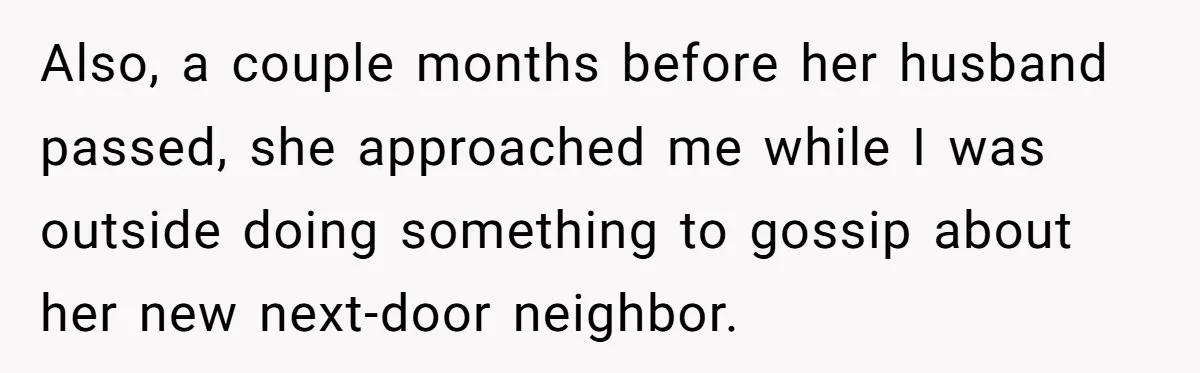 "Stay Away From My Fence!": Neighbor Dispute Escalates Over a Leaf Blower Also, a couple months before her husband passed, she approached me while I was outside doing something to gossip about her new next-door neighbor.