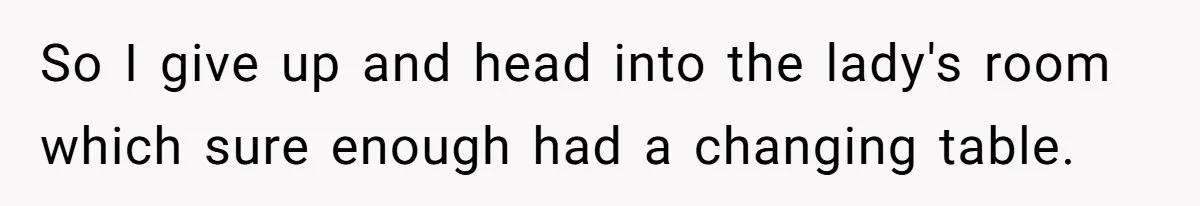 So I give up and head into the lady's room which sure enough had a changing table.