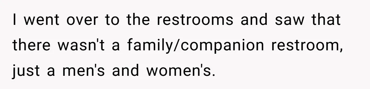 I went over to the restrooms and saw that there wasn't a family/companion restroom, just a men's and women's.