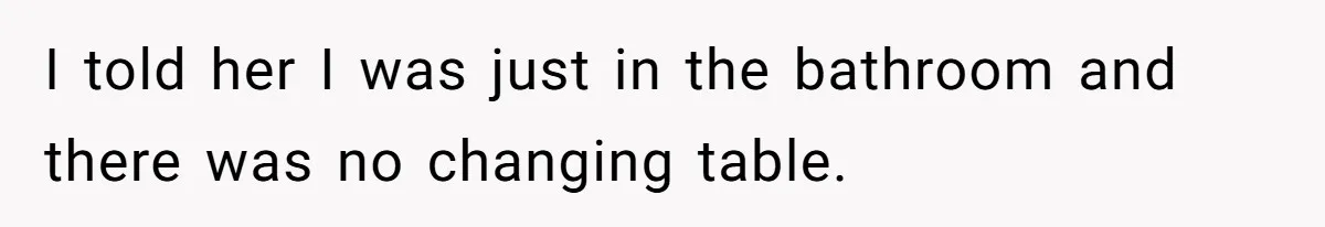 I told her I was just in the bathroom and there was no changing table.