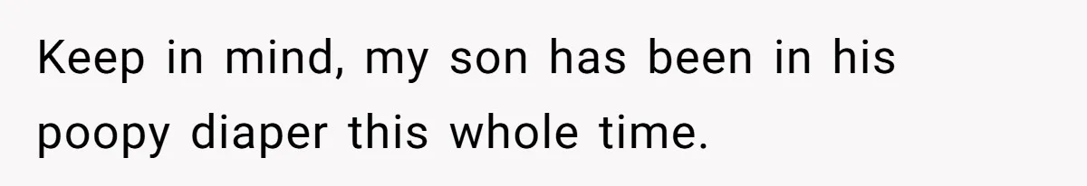 Keep in mind, my son has been in his poopy diaper this whole time.