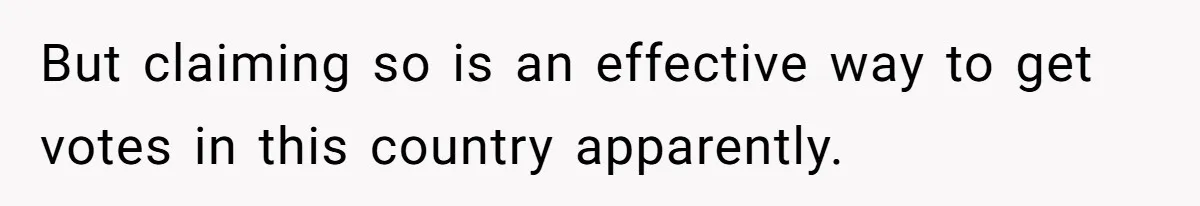 But claiming so is an effective way to get votes in this country apparently.