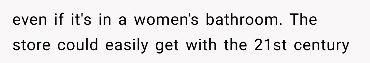 even if it's in a women's bathroom. The store could easily get with the 21st century