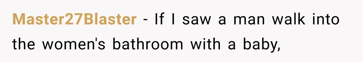 Master27Blaster − If I saw a man walk into the women's bathroom with a baby,