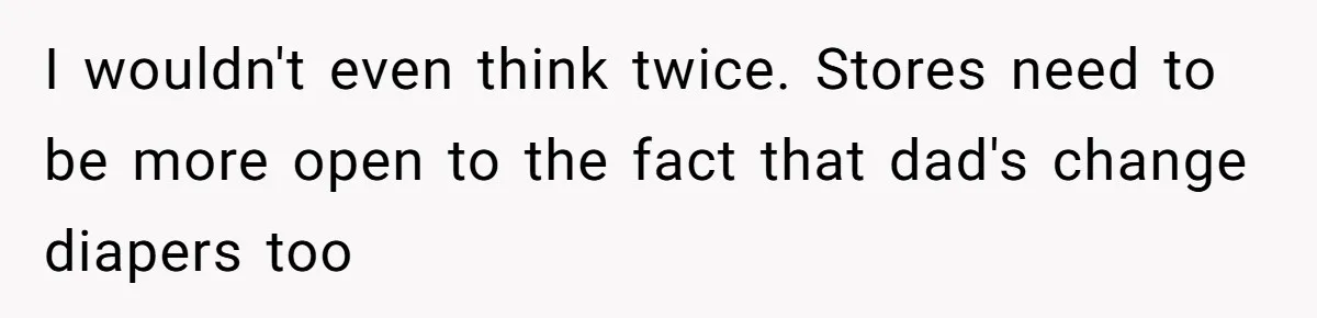 I wouldn't even think twice. Stores need to be more open to the fact that dad's change diapers too