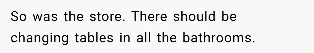 So was the store. There should be changing tables in all the bathrooms.