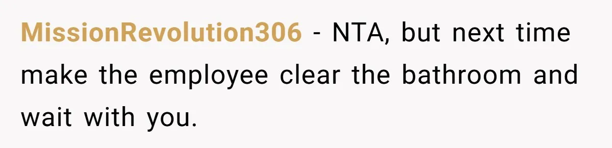 MissionRevolution306 − NTA, but next time make the employee clear the bathroom and wait with you.