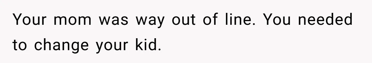 Your mom was way out of line. You needed to change your kid.