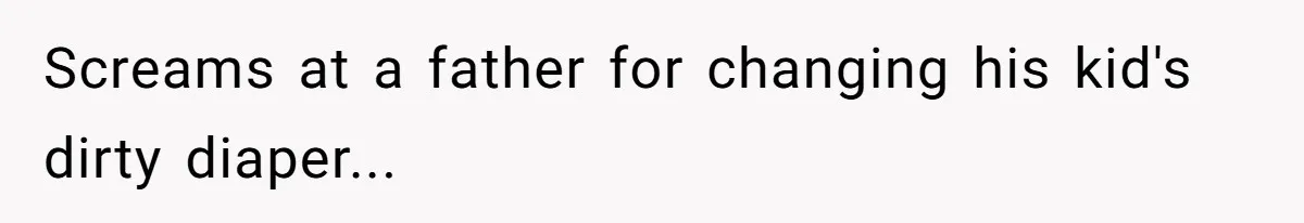 Screams at a father for changing his kid's dirty diaper...