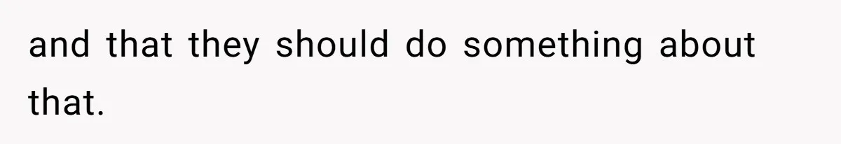and that they should do something about that.