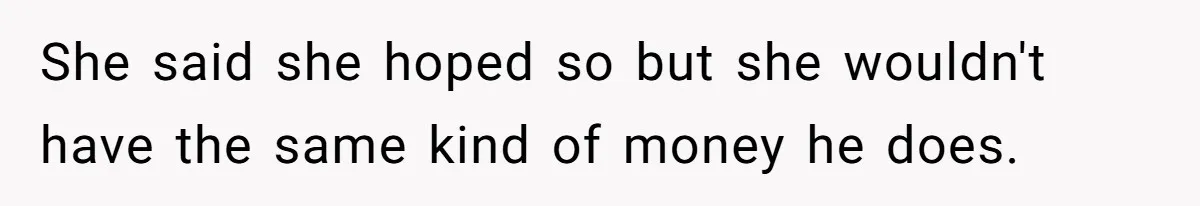Woman Defends Her Husband After Sister Treats His Tragedy Like A Piggy Bank She said she hoped so but she wouldn't have the same kind of money he does.