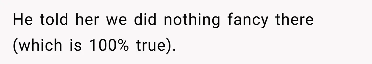 Woman Defends Her Husband After Sister Treats His Tragedy Like A Piggy Bank He told her we did nothing fancy there (which is 100% true).