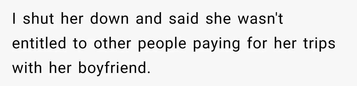Woman Defends Her Husband After Sister Treats His Tragedy Like A Piggy Bank I shut her down and said she wasn't entitled to other people paying for her trips with her boyfriend.