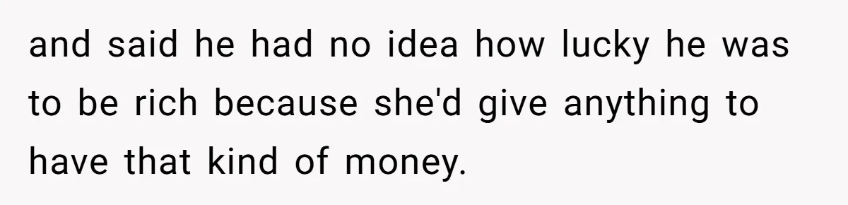 Woman Defends Her Husband After Sister Treats His Tragedy Like A Piggy Bank and said he had no idea how lucky he was to be rich because she'd give anything to have that kind of money.