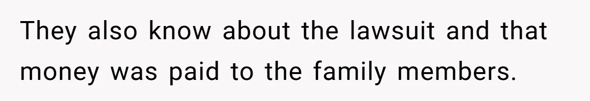 Woman Defends Her Husband After Sister Treats His Tragedy Like A Piggy Bank They also know about the lawsuit and that money was paid to the family members.
